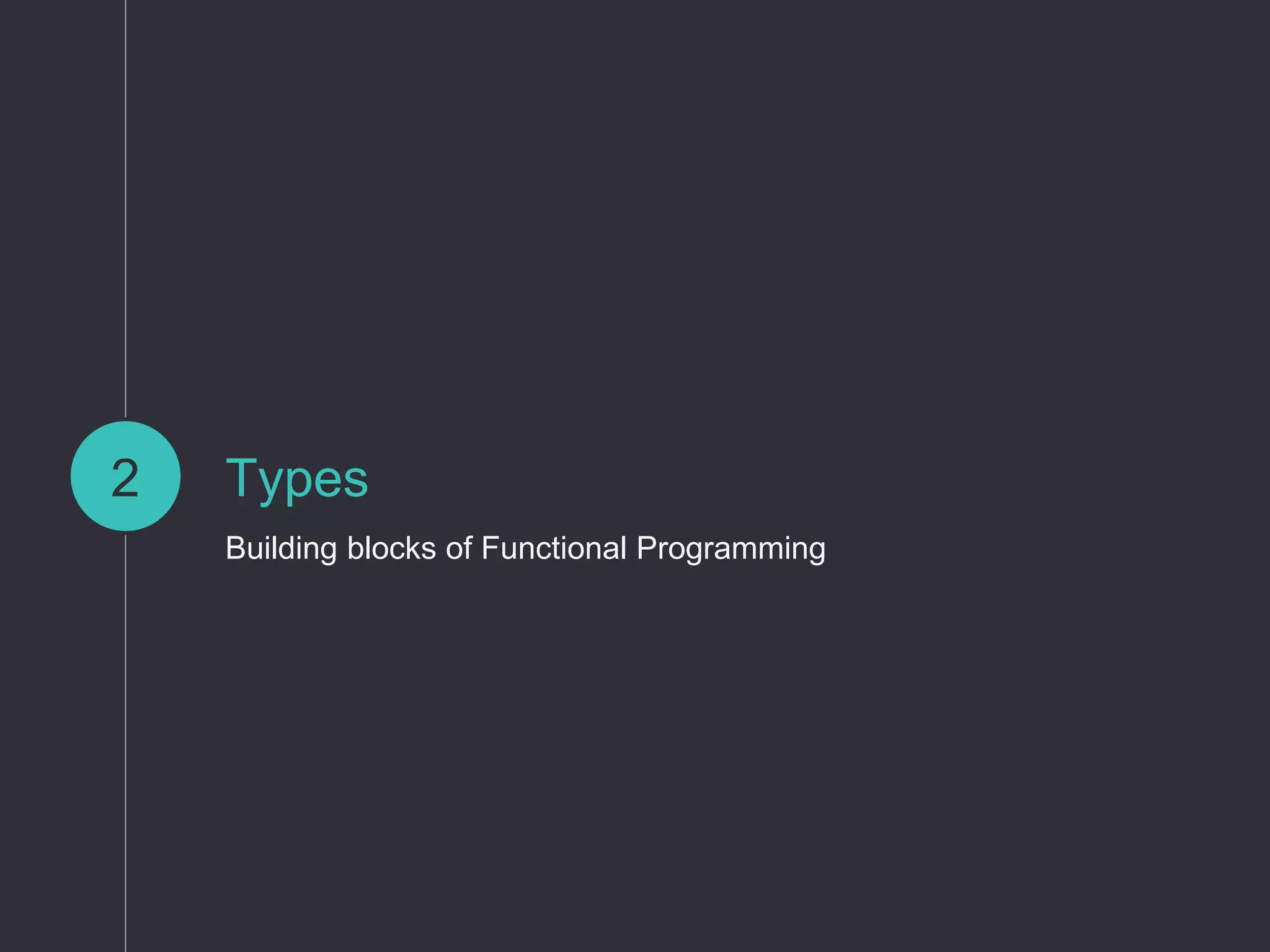 Types
Building blocks of Functional Programming
2
 
