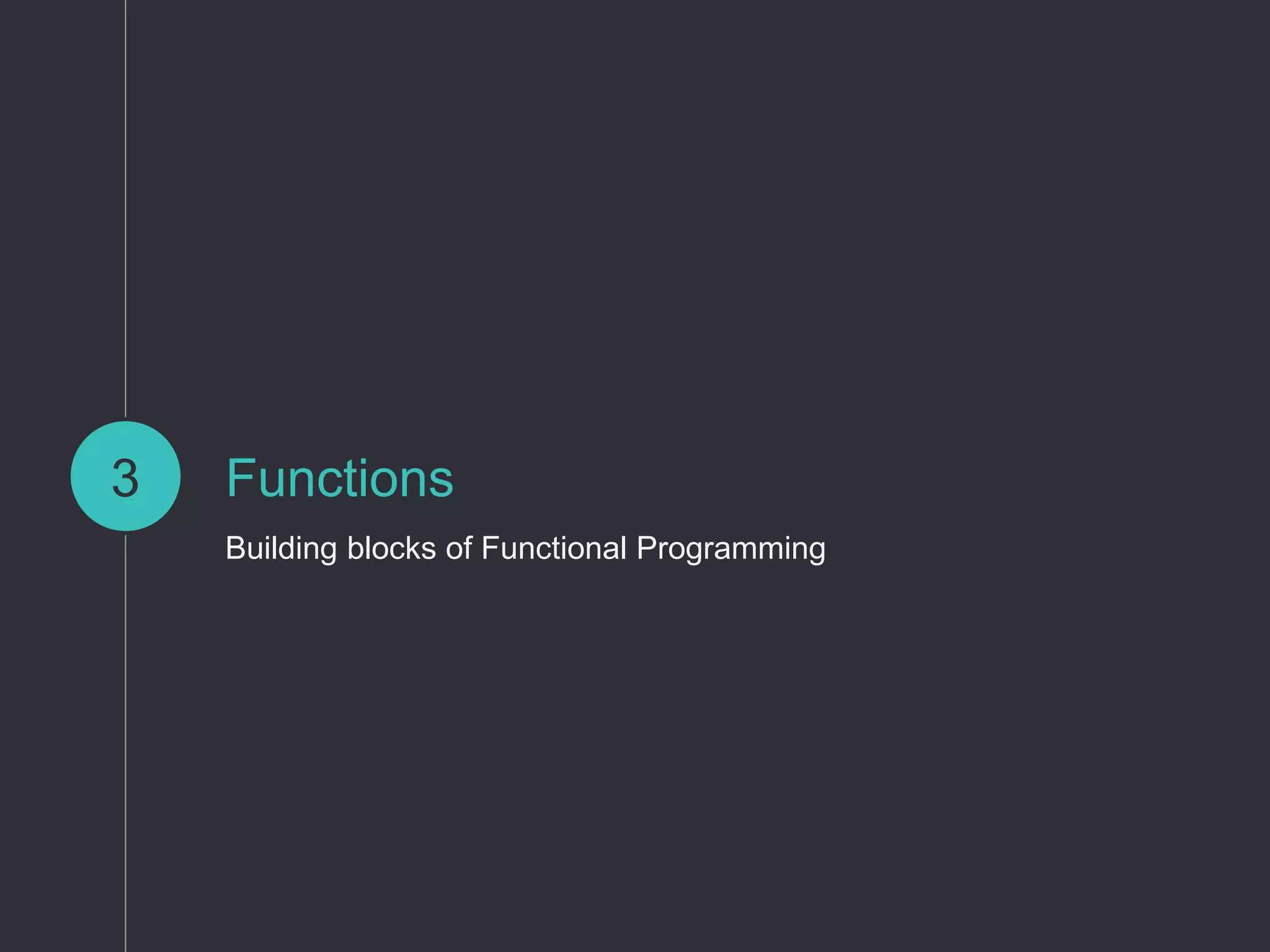 Functions
Building blocks of Functional Programming
3
 