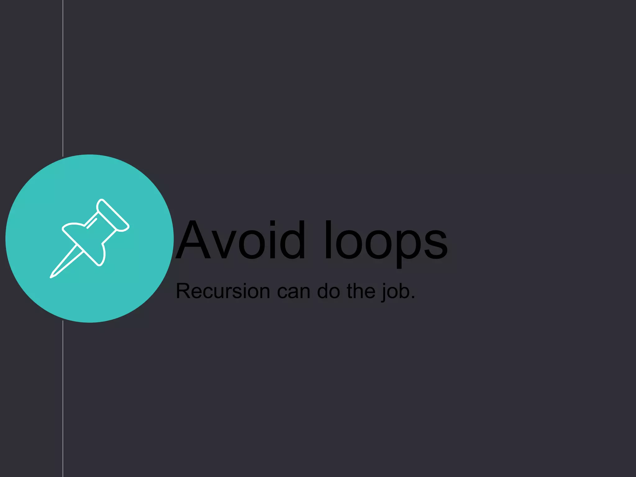 Avoid loops
Recursion can do the job.
 