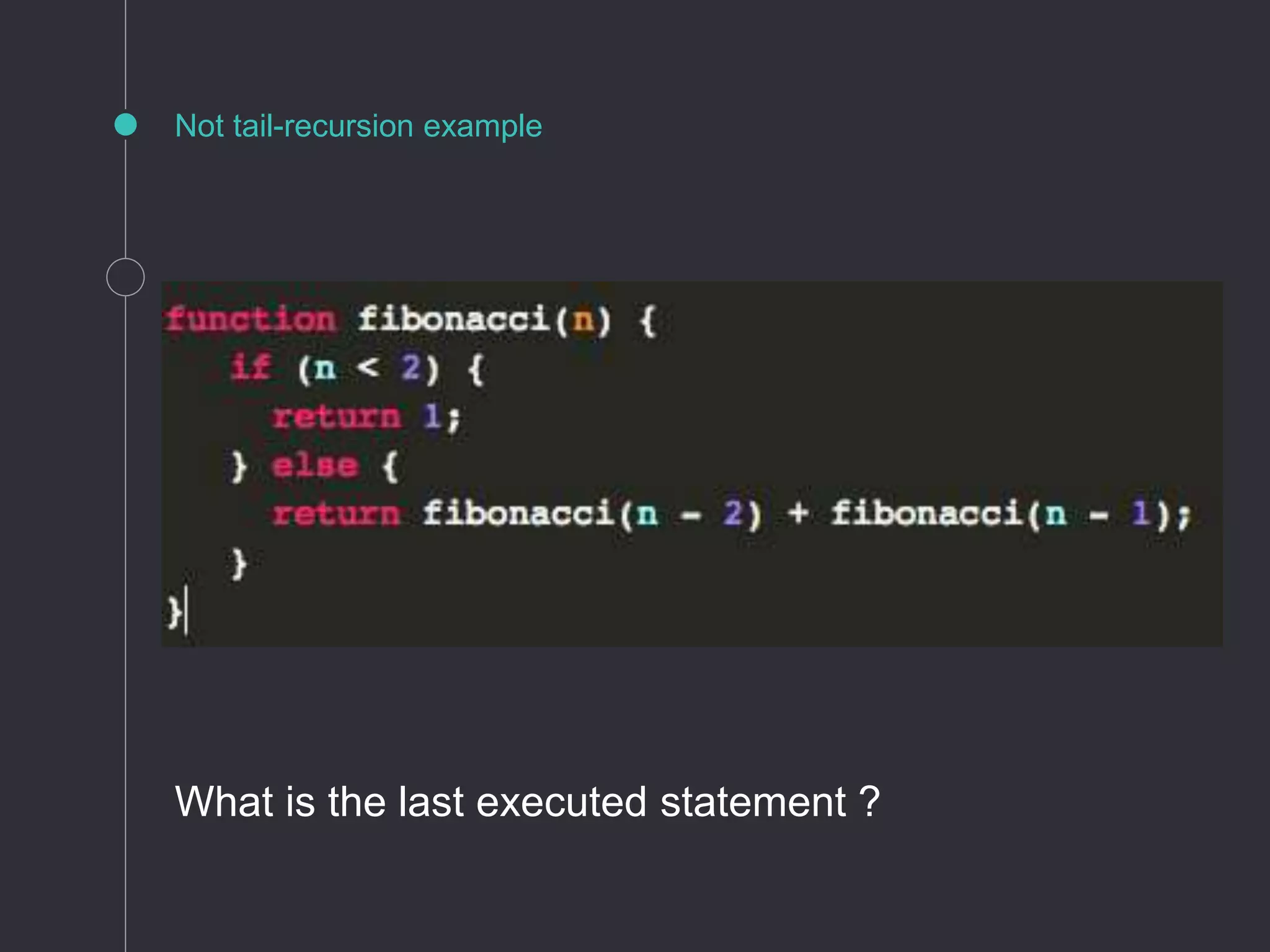 Not tail-recursion example
What is the last executed statement ?
 