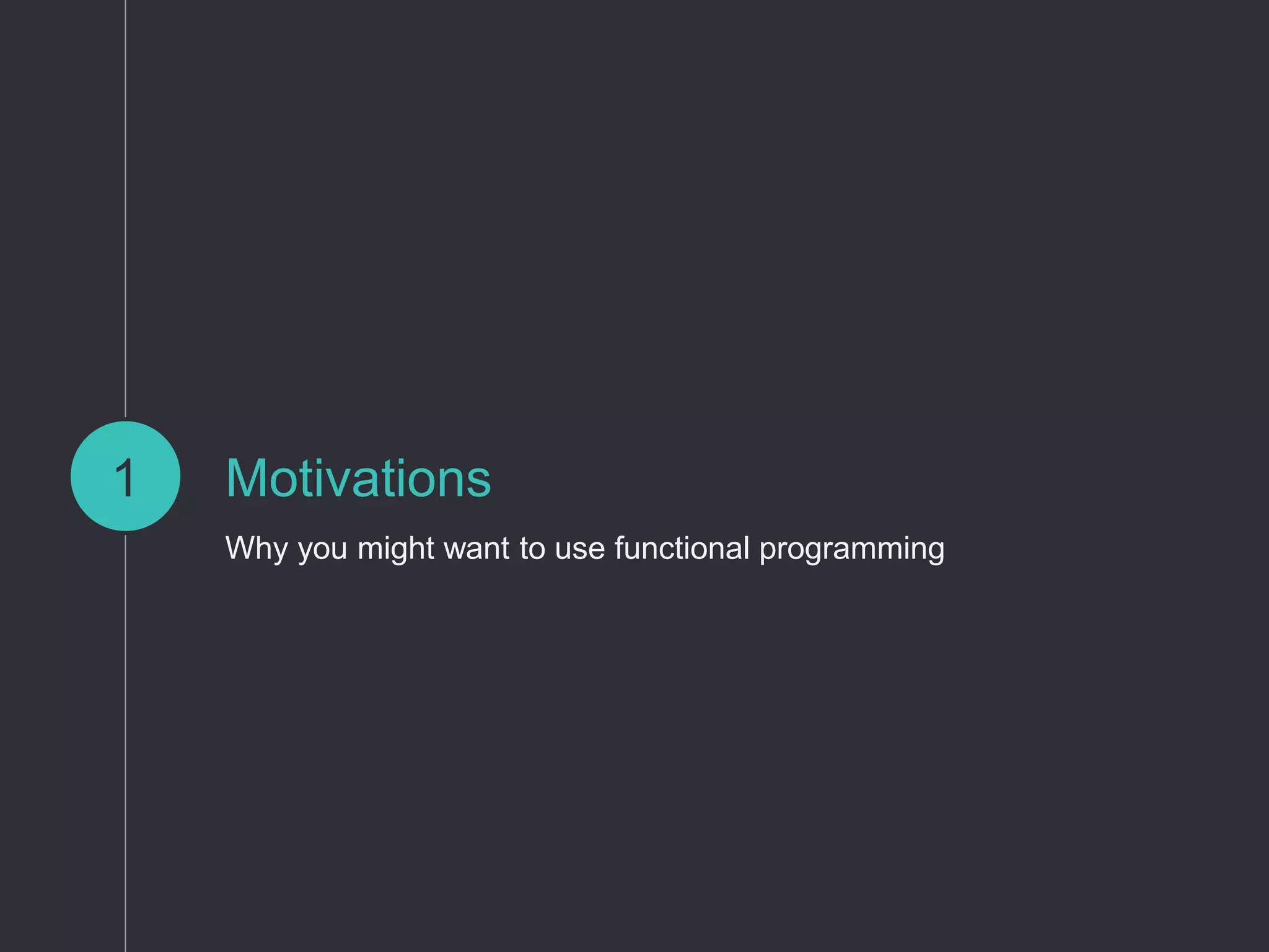 Motivations
Why you might want to use functional programming
1
 