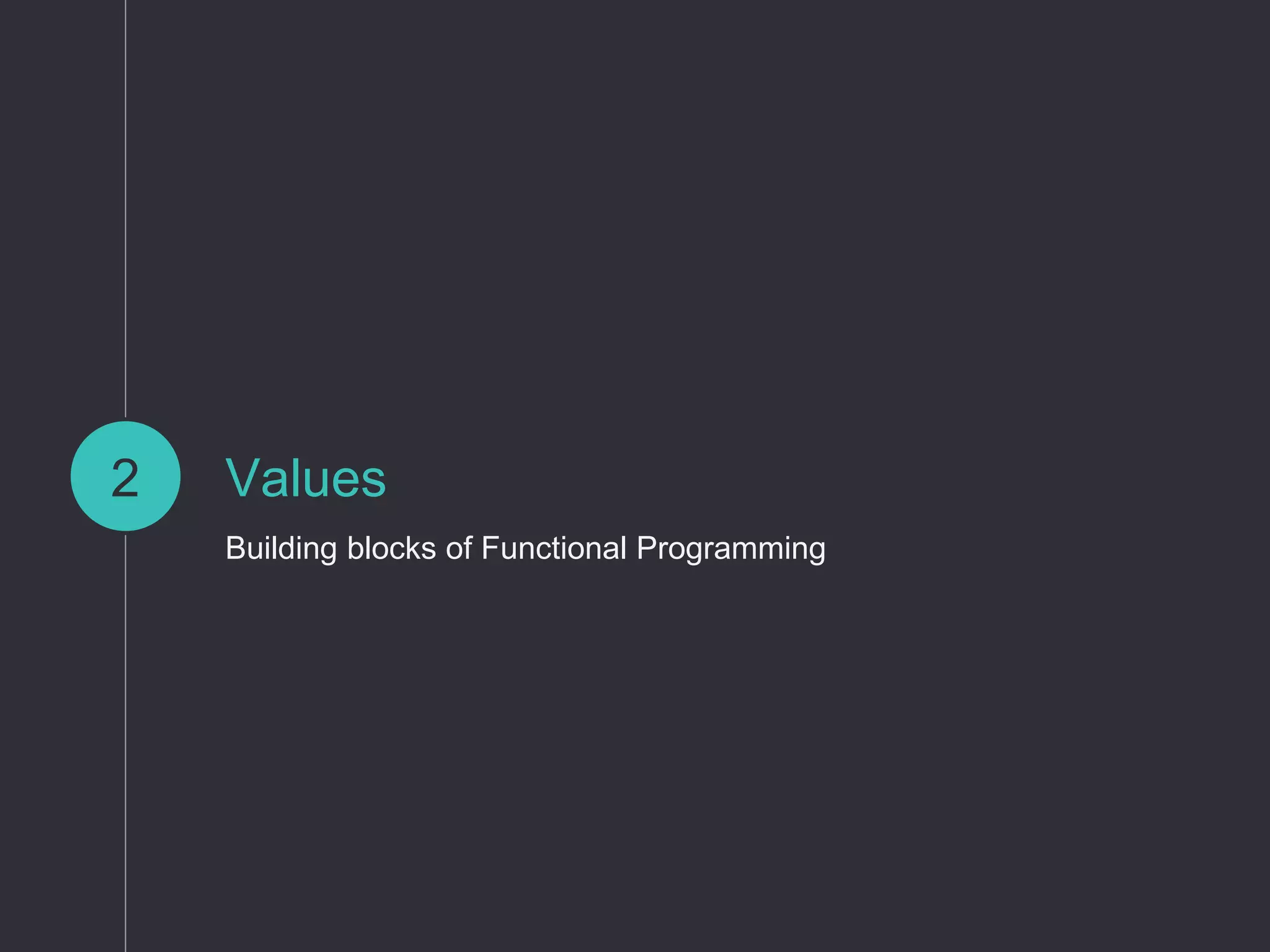 Values
Building blocks of Functional Programming
2
 