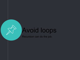 Avoid loops
Recursion can do the job.
 