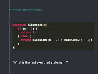 Not tail-recursion example
What is the last executed statement ?
 