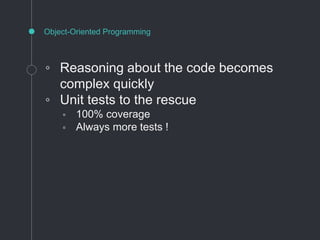 Object-Oriented Programming
◦ Reasoning about the code becomes
complex quickly
◦ Unit tests to the rescue
▫ 100% coverage
▫ Always more tests !
 