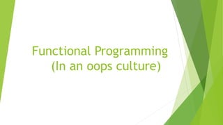 Functional Programming
(In an oops culture)
 