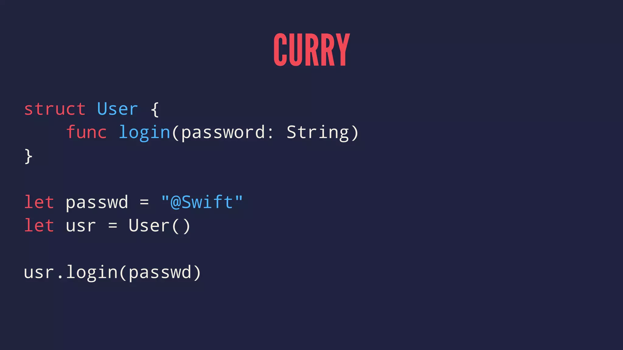 CURRY
struct User {
func login(password: String)
}
let passwd = "@Swift"
let usr = User()
usr.login(passwd)
 