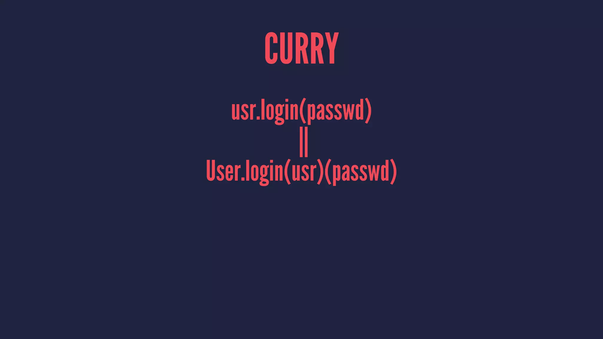 CURRY
usr.login(passwd)
||
User.login(usr)(passwd)
 