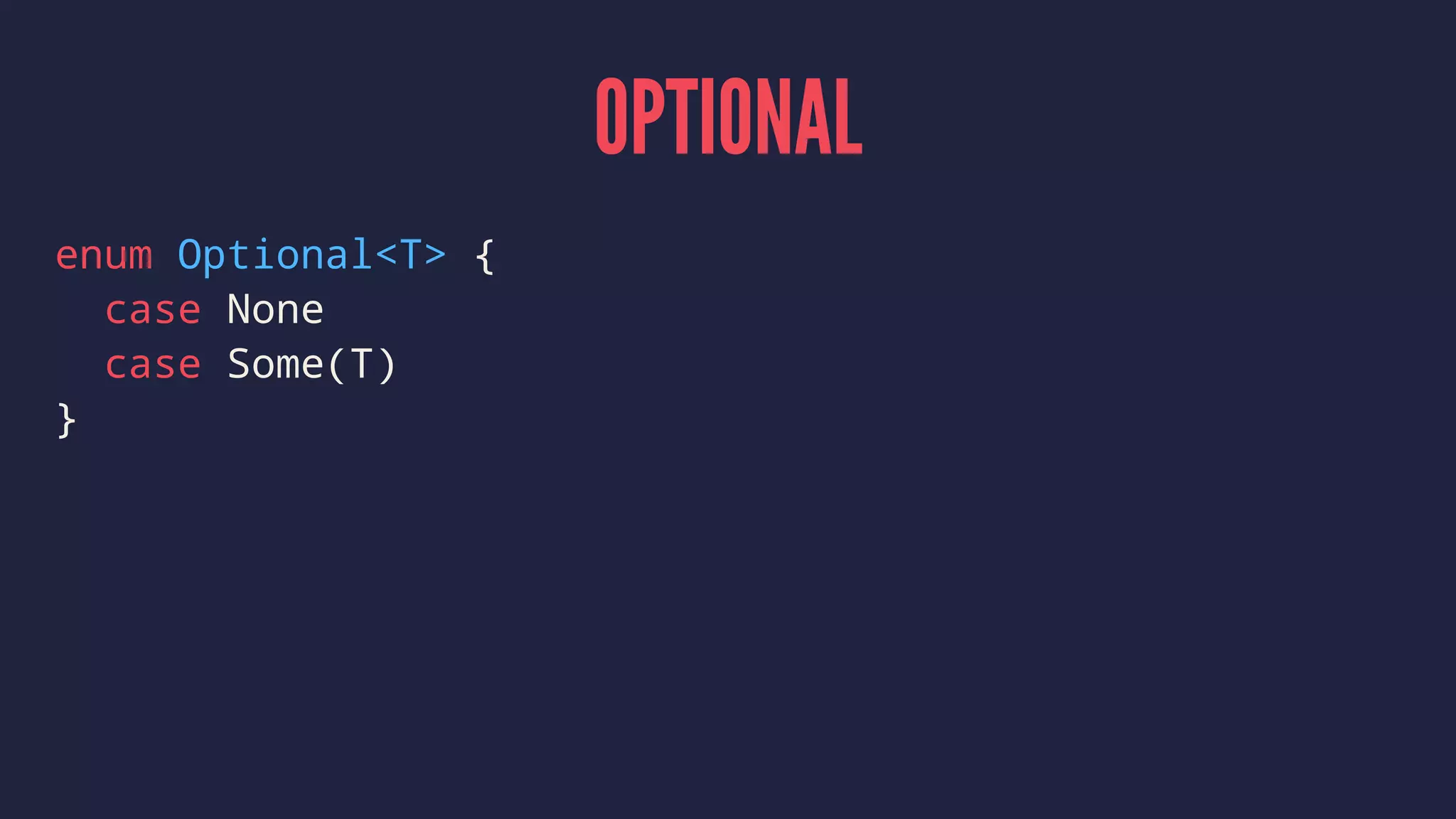 OPTIONAL
enum Optional<T> {
case None
case Some(T)
}
 