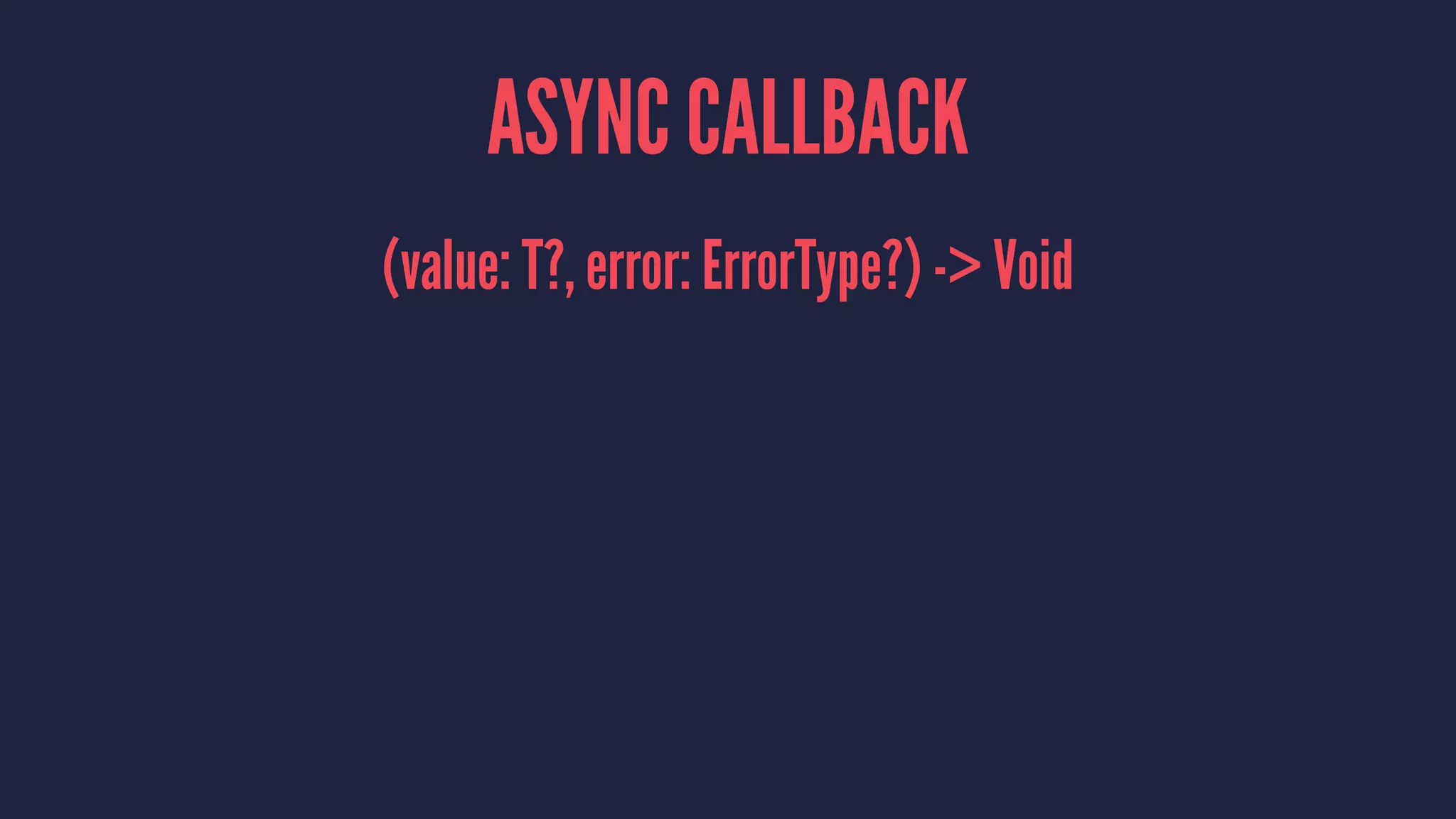 ASYNC CALLBACK
(value: T?, error: ErrorType?) -> Void
 