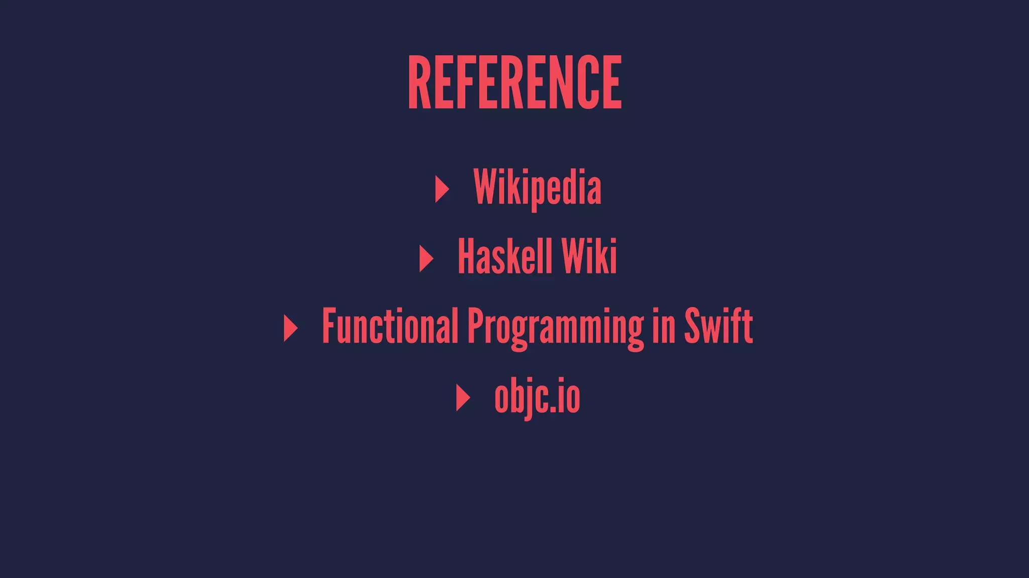 REFERENCE
▸ Wikipedia
▸ Haskell Wiki
▸ Functional Programming in Swift
▸ objc.io
 