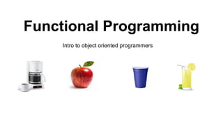 Functional Programming
Intro to object oriented programmers
 