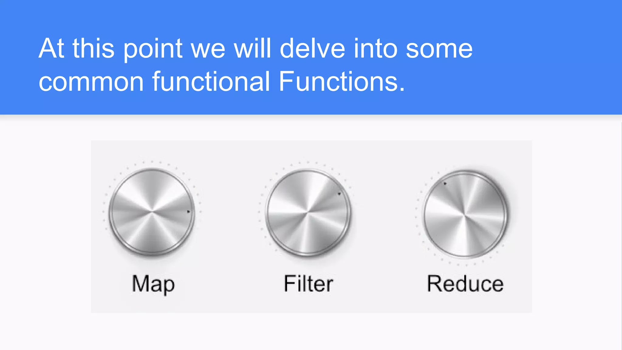At this point we will delve into some
common functional Functions.
 