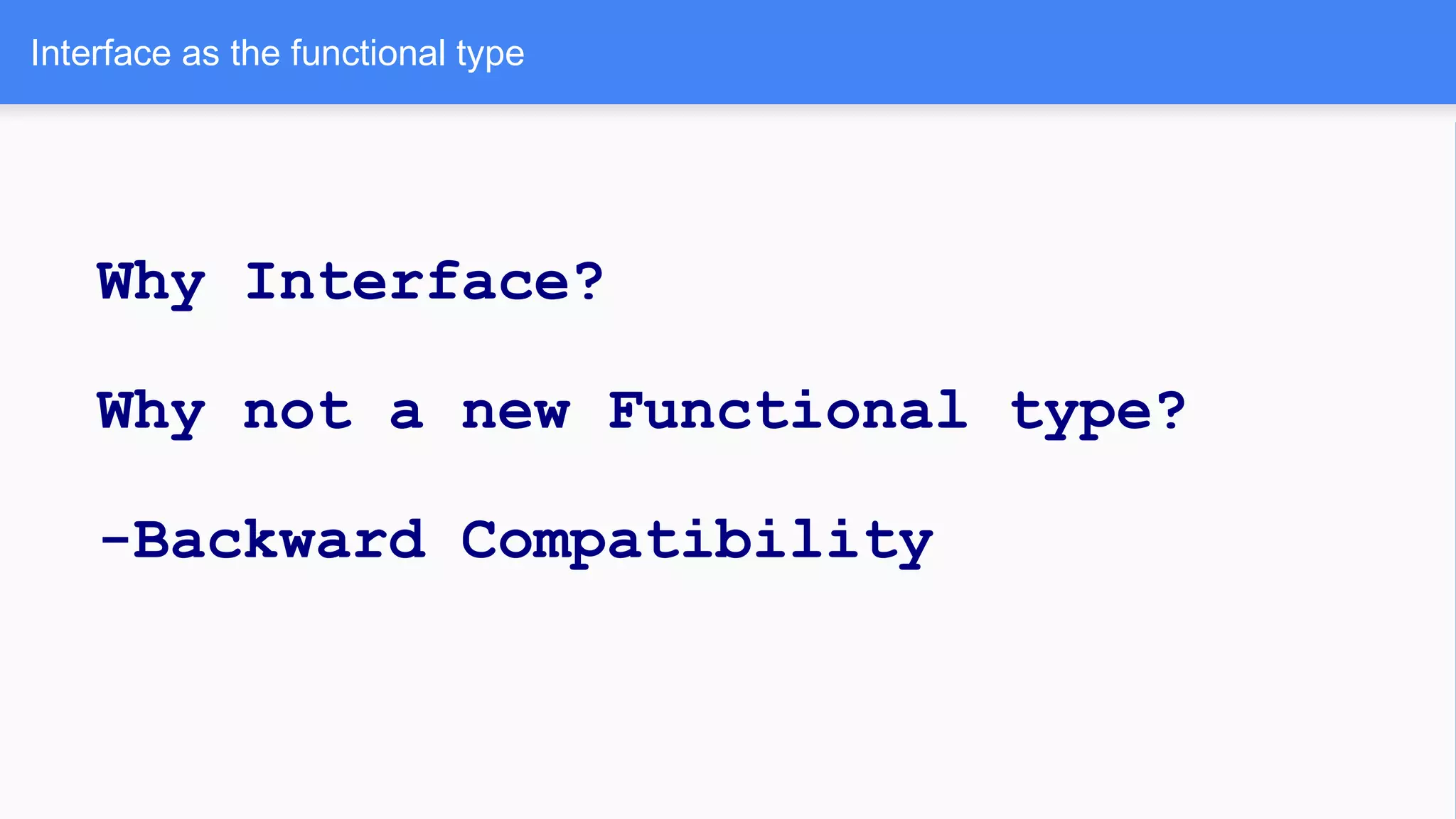 Interface as the functional type
Why Interface?
Why not a new Functional type?
-Backward Compatibility
 