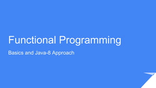 Functional Programming
Basics and Java-8 Approach
 