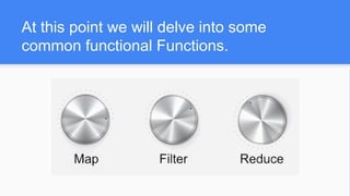 At this point we will delve into some
common functional Functions.
 