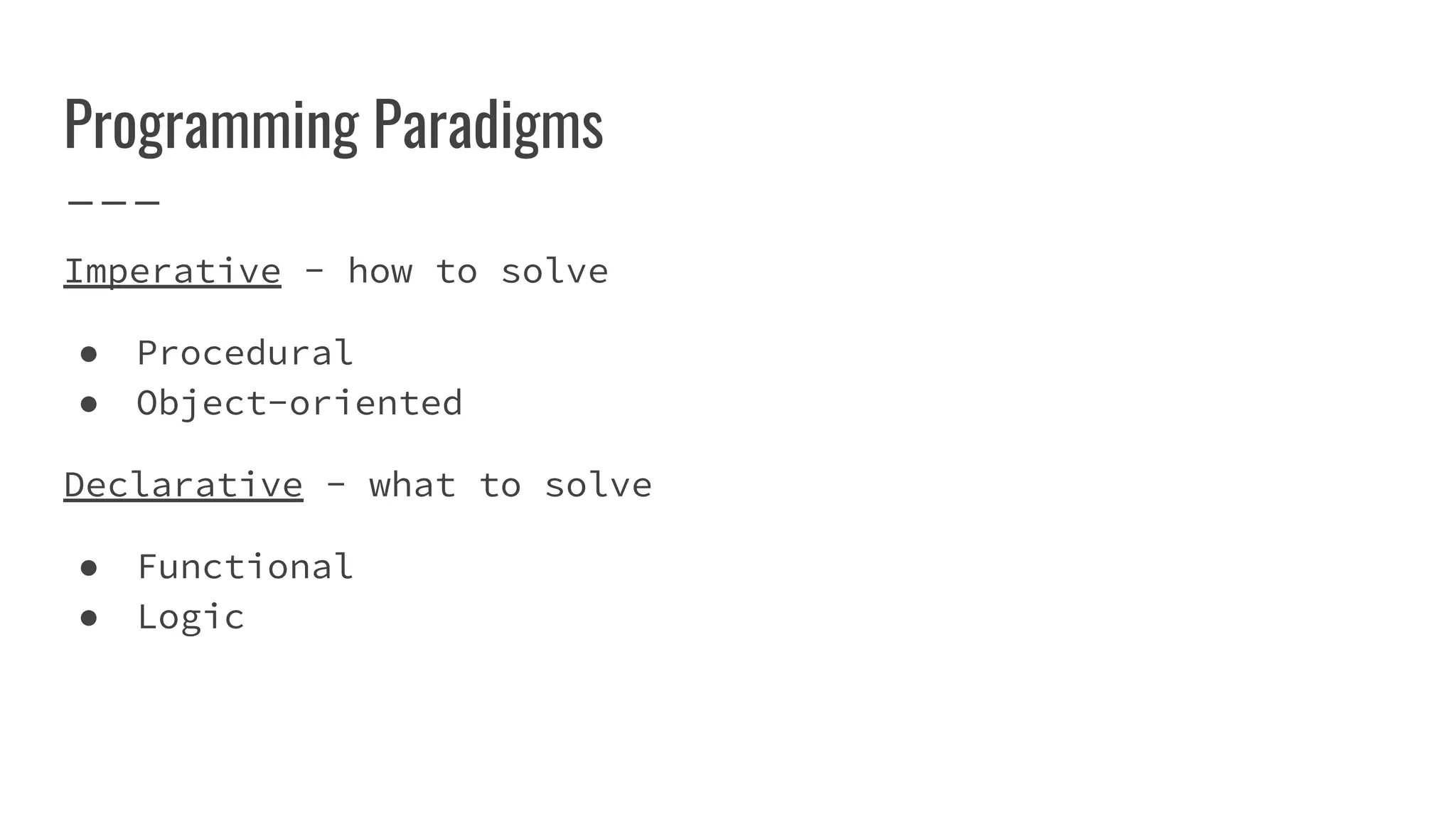 Programming Paradigms
Imperative - how to solve
● Procedural
● Object-oriented
Declarative - what to solve
● Functional
● Logic
 