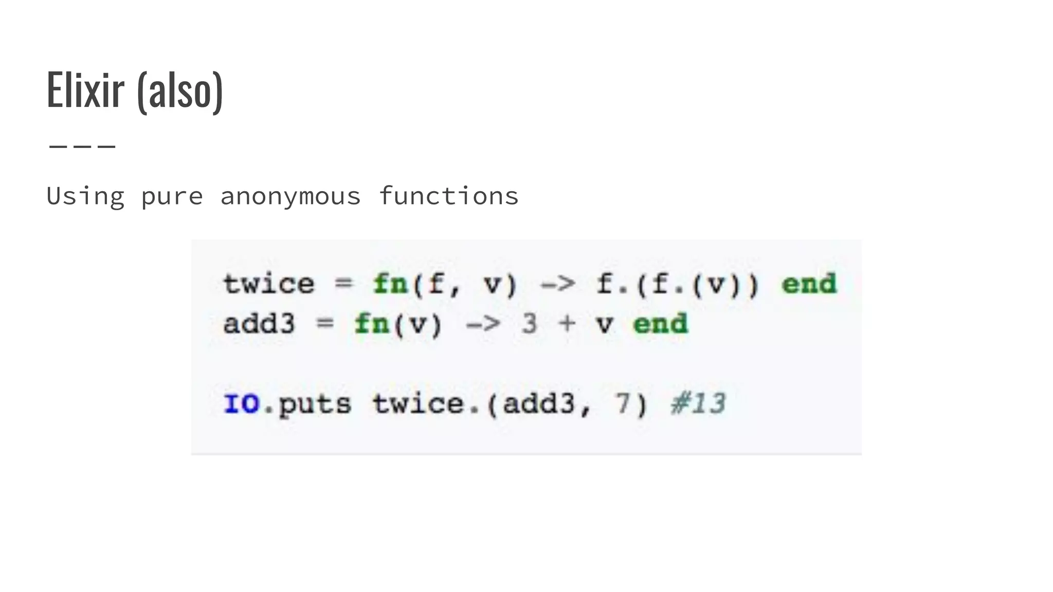 Elixir (also)
Using pure anonymous functions
 