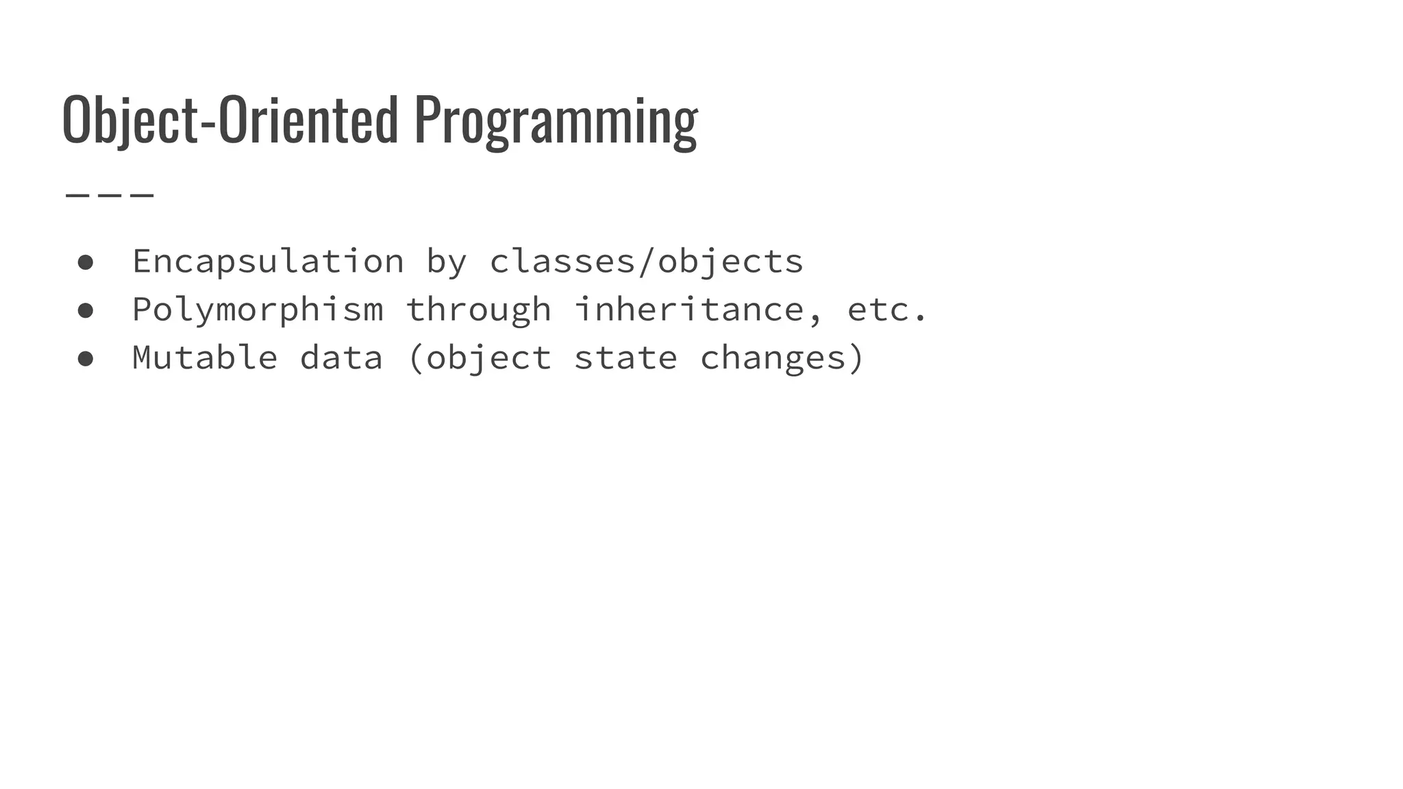 Object-Oriented Programming
● Encapsulation by classes/objects
● Polymorphism through inheritance, etc.
● Mutable data (object state changes)
 