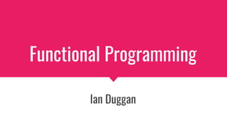 Functional Programming
Ian Duggan
 