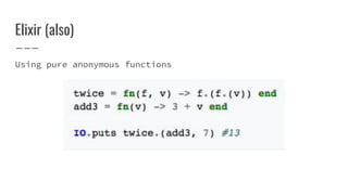 Elixir (also)
Using pure anonymous functions
 