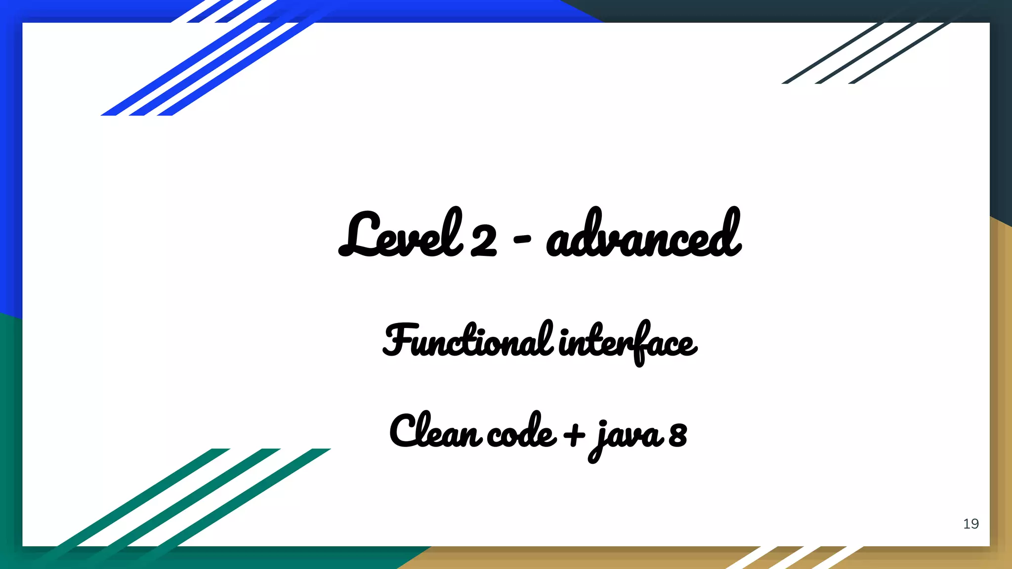 19
Level 2 - advanced
Functional interface
Clean code + java 8
 