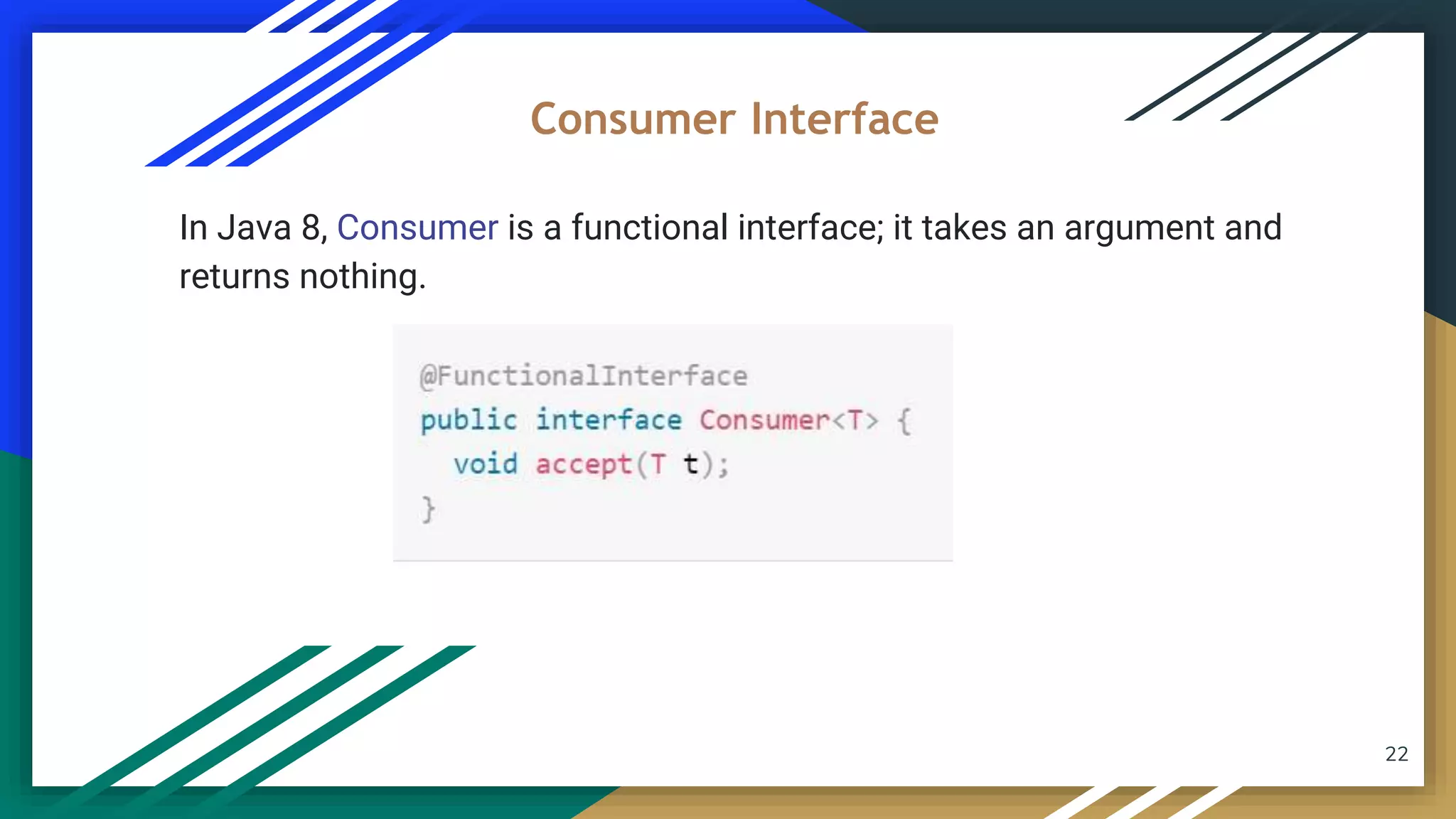 22
In Java 8, Consumer is a functional interface; it takes an argument and
returns nothing.
Consumer Interface
 