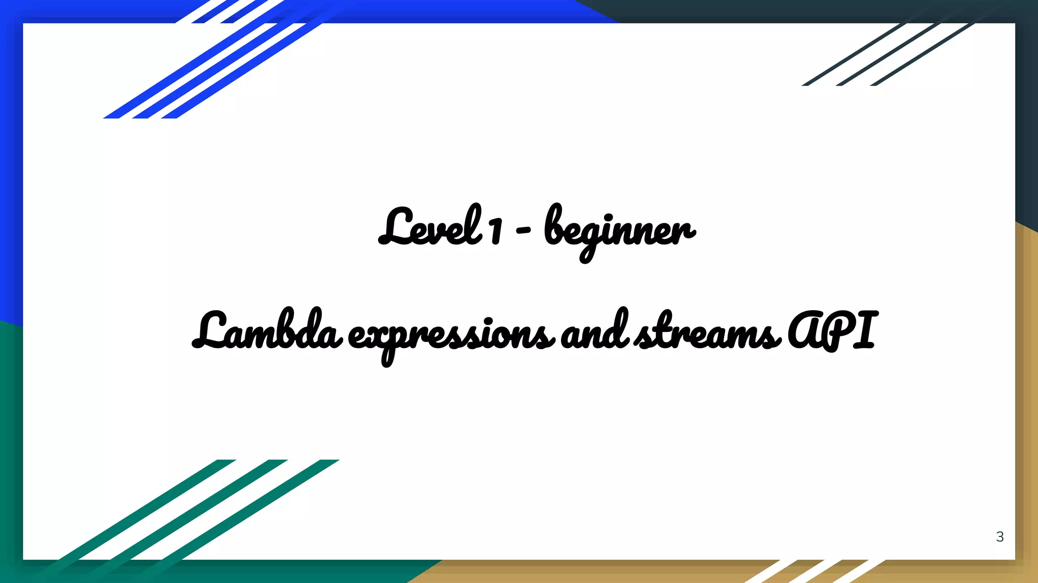 3
Level 1 - beginner
Lambda expressions and streams API
 
