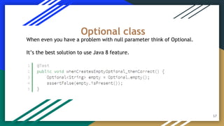 When even you have a problem with null parameter think of Optional.
It’s the best solution to use Java 8 feature.
Optional class
17
 