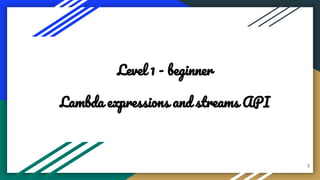 3
Level 1 - beginner
Lambda expressions and streams API
 