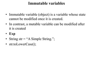 Immutable variables
• Immutable variable (object) is a variable whose state
cannot be modified once it is created.
• In co...