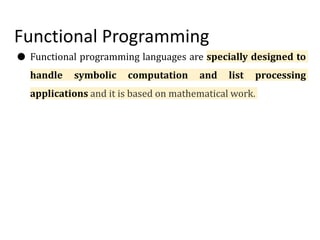 Functional Programming
● Functional programming languages are specially designed to
handle symbolic computation and list processing
applications and it is based on mathematical work.
 