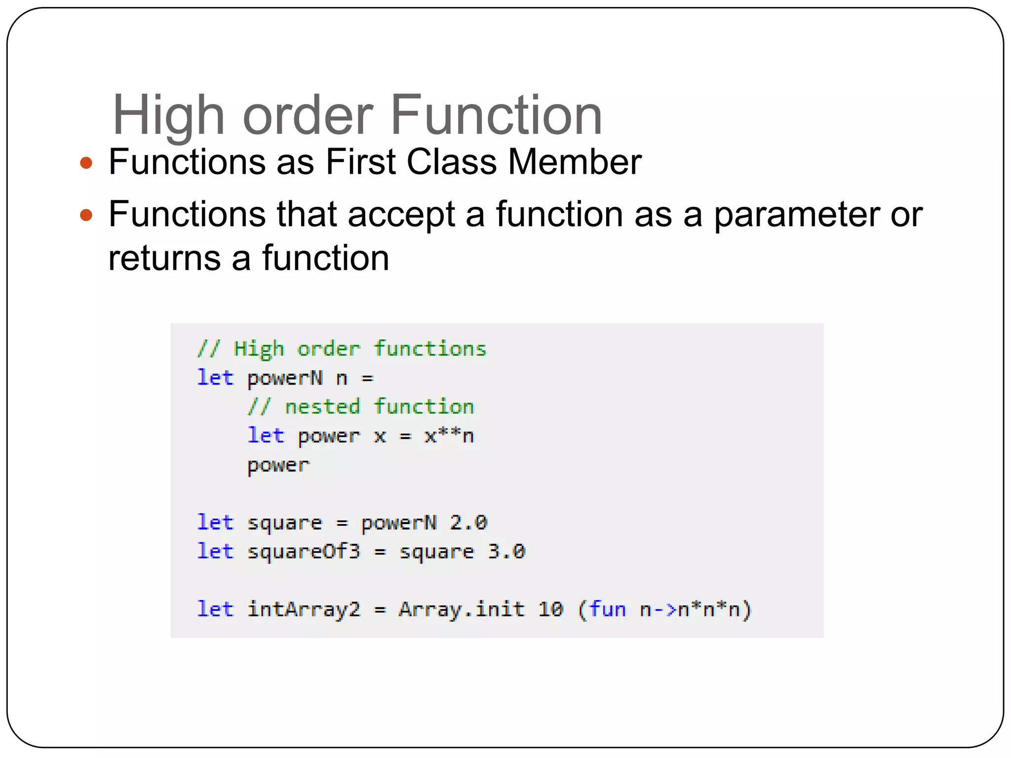 High order Function
 Functions as First Class Member
 Functions that accept a function as a parameter or
 returns a function
 