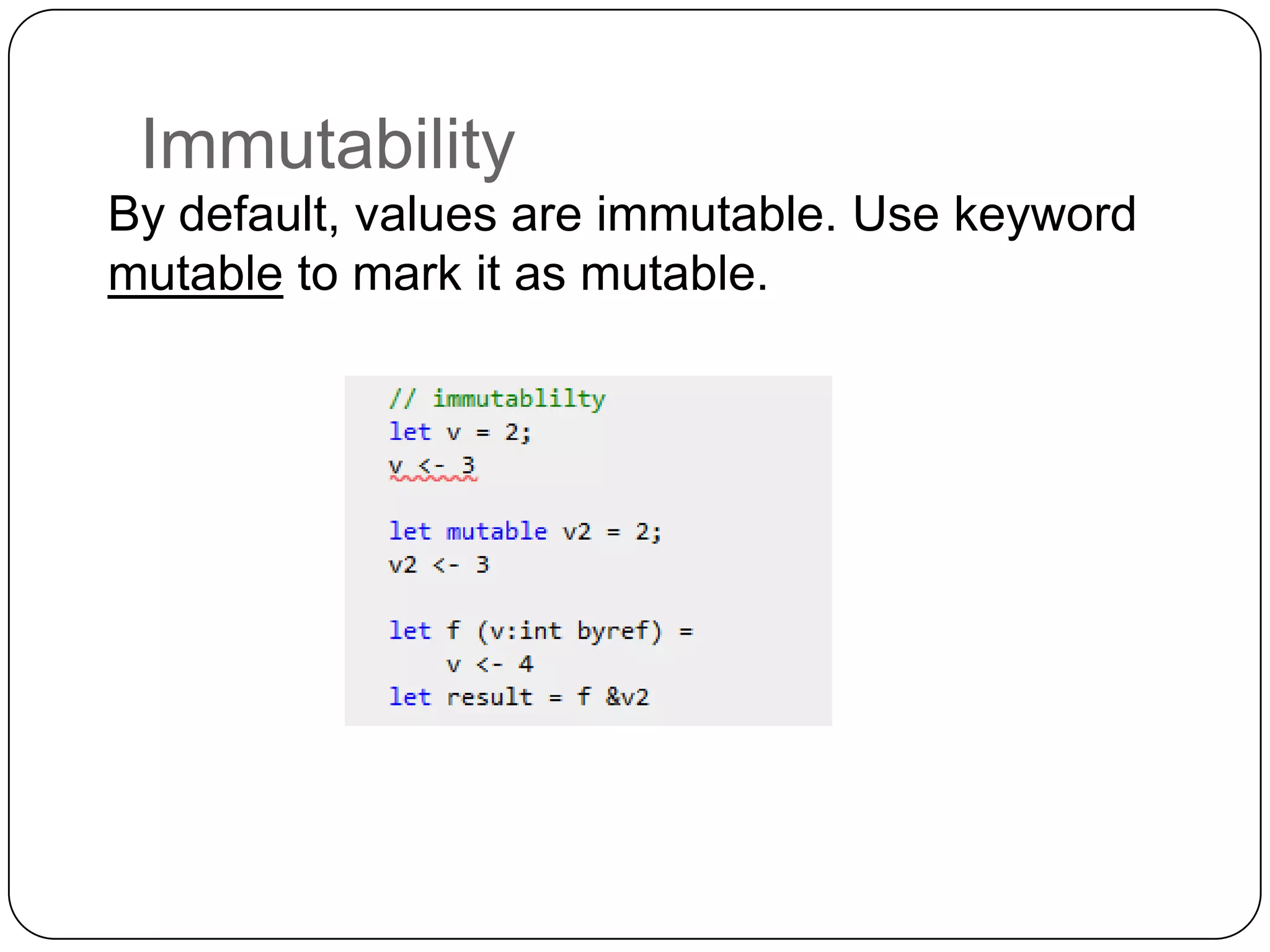 Immutability
By default, values are immutable. Use keyword
mutable to mark it as mutable.
 