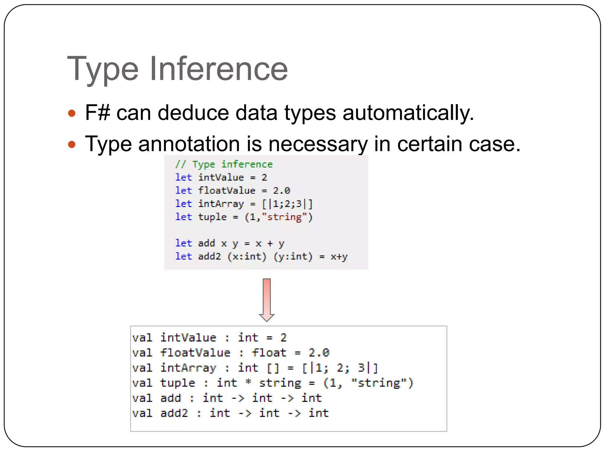 Type Inference
 F# can deduce data types automatically.
 Type annotation is necessary in certain case.
 