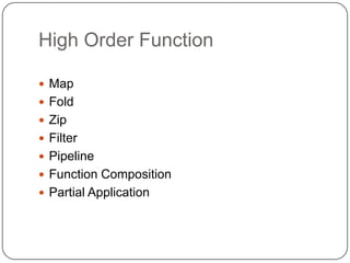 High Order Function

 Map
 Fold
 Zip
 Filter
 Pipeline
 Function Composition
 Partial Application
 
