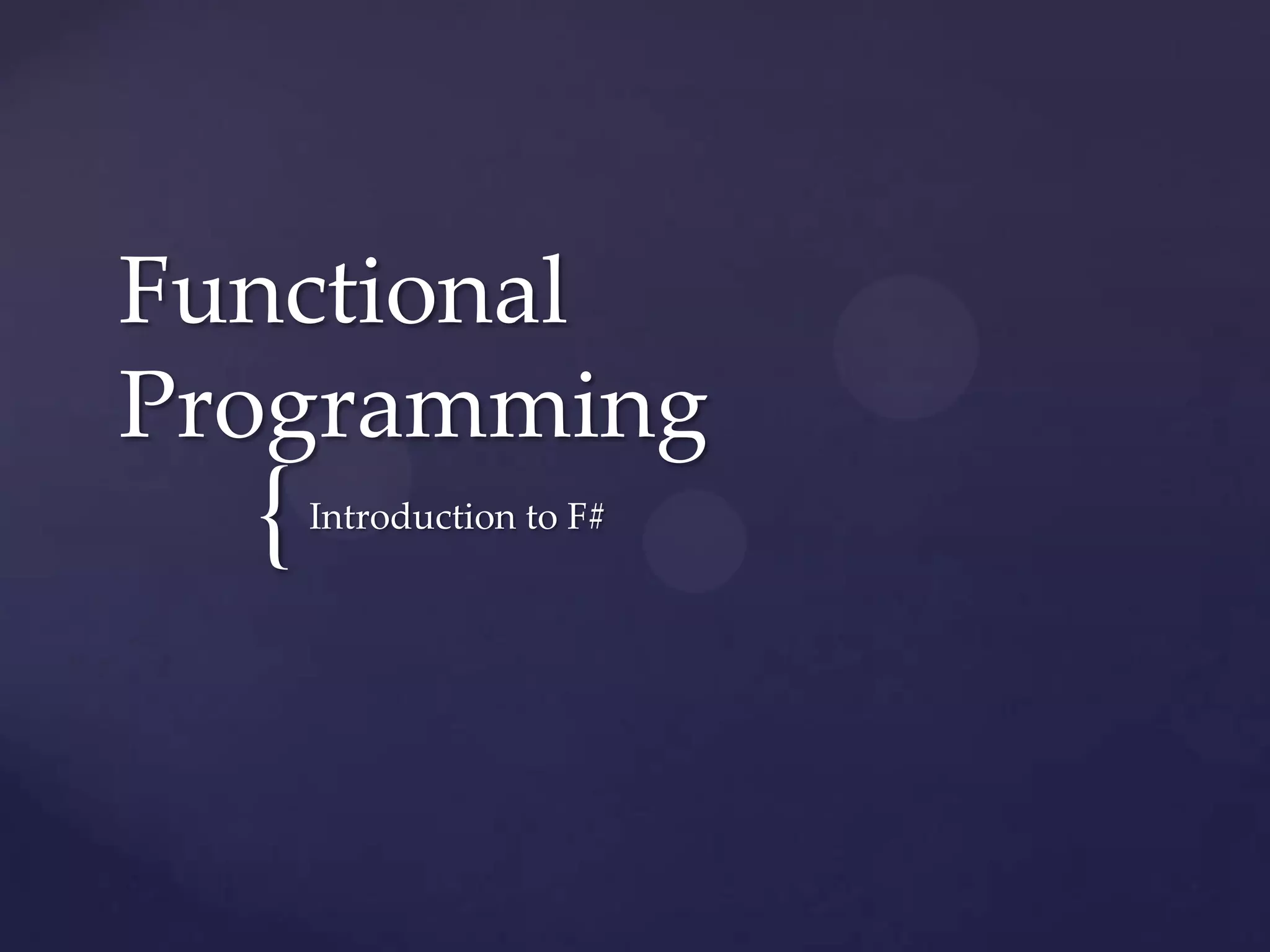 Functional
Programming
  {   Introduction to F#
 