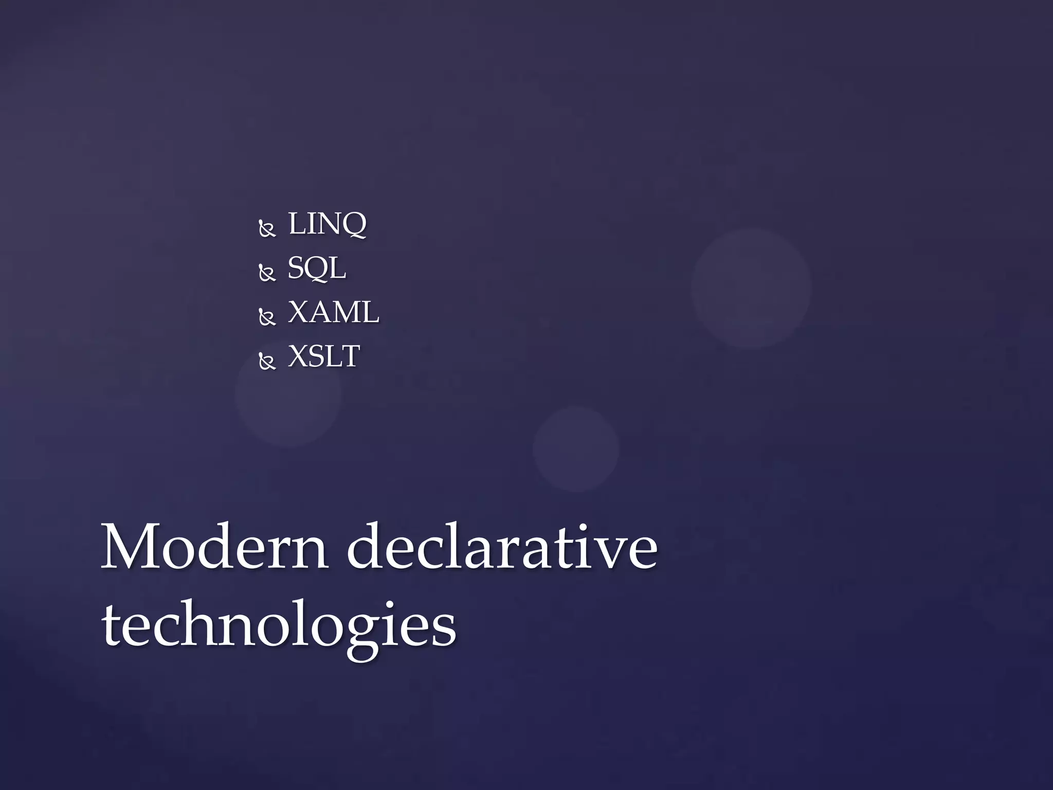    LINQ
        SQL
        XAML
        XSLT




Modern declarative
technologies
 