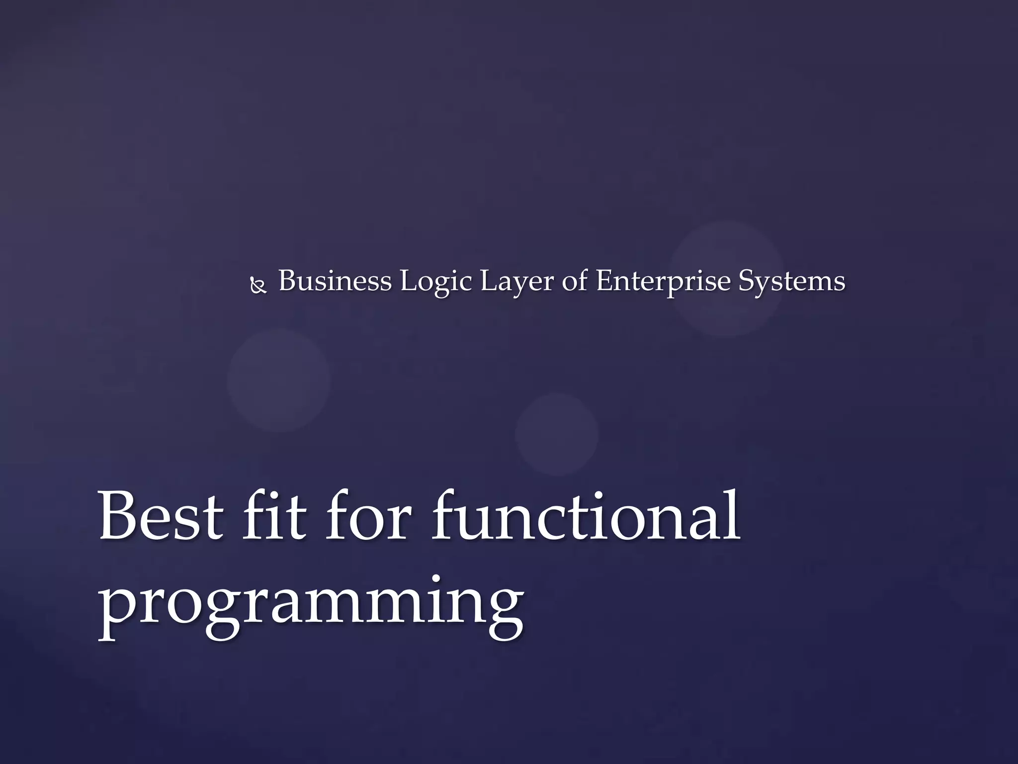    Business Logic Layer of Enterprise Systems




Best fit for functional
programming
 