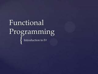 Functional
Programming
  {   Introduction to F#
 