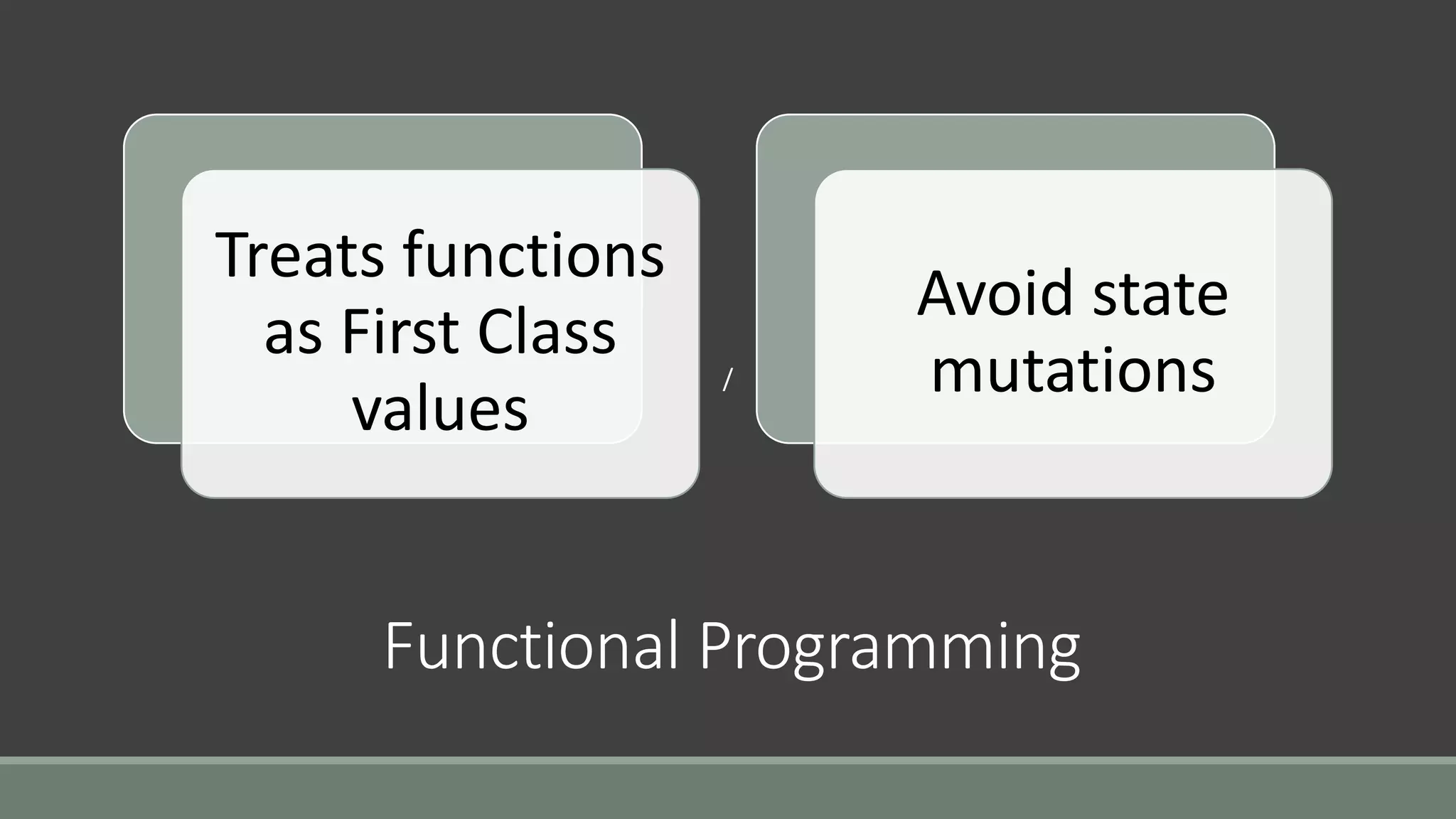 /
Functional Programming
Treats functions
as First Class
values
Avoid state
mutations
 