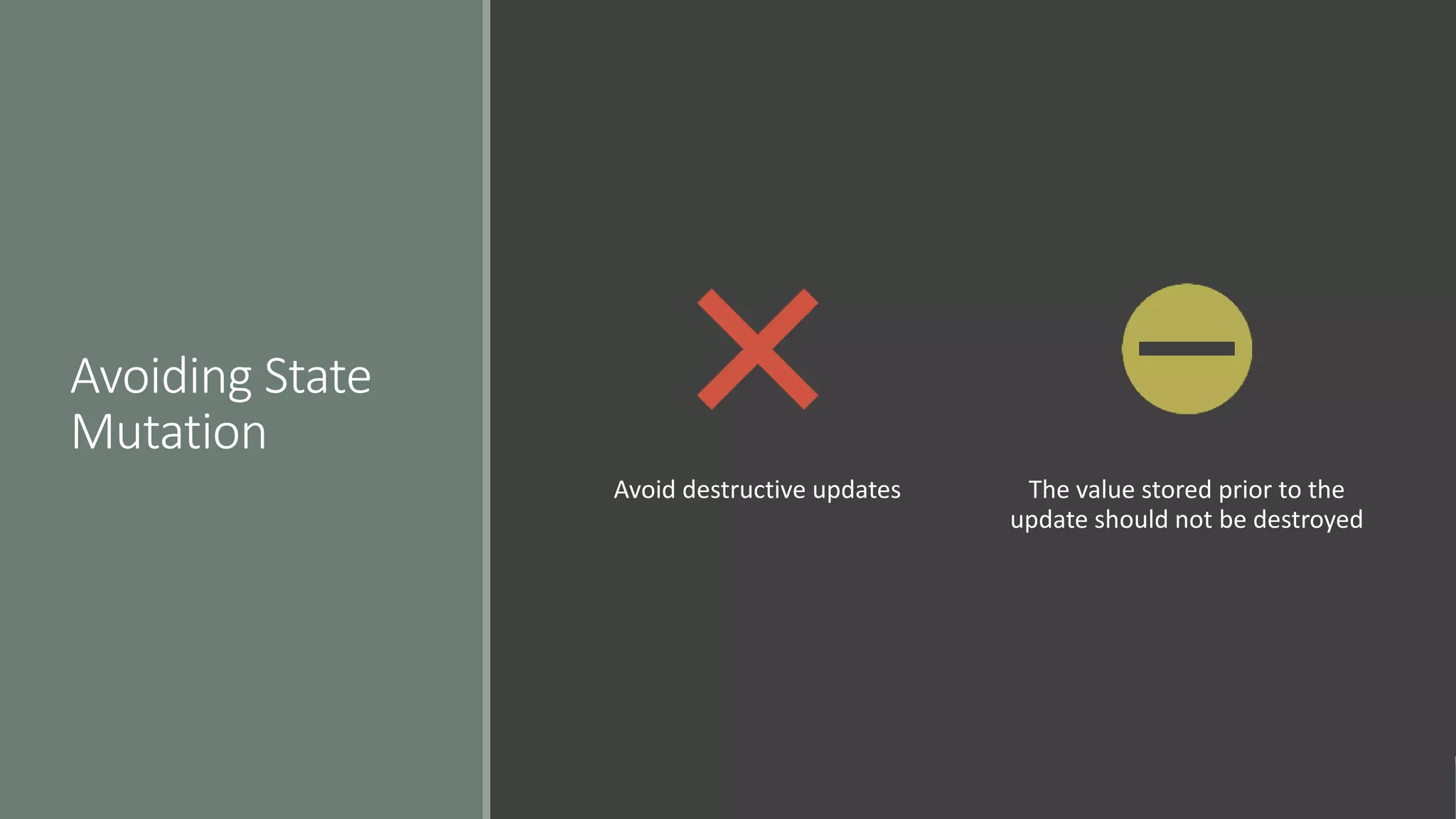 Avoiding State
Mutation
Avoid destructive updates The value stored prior to the
update should not be destroyed
 