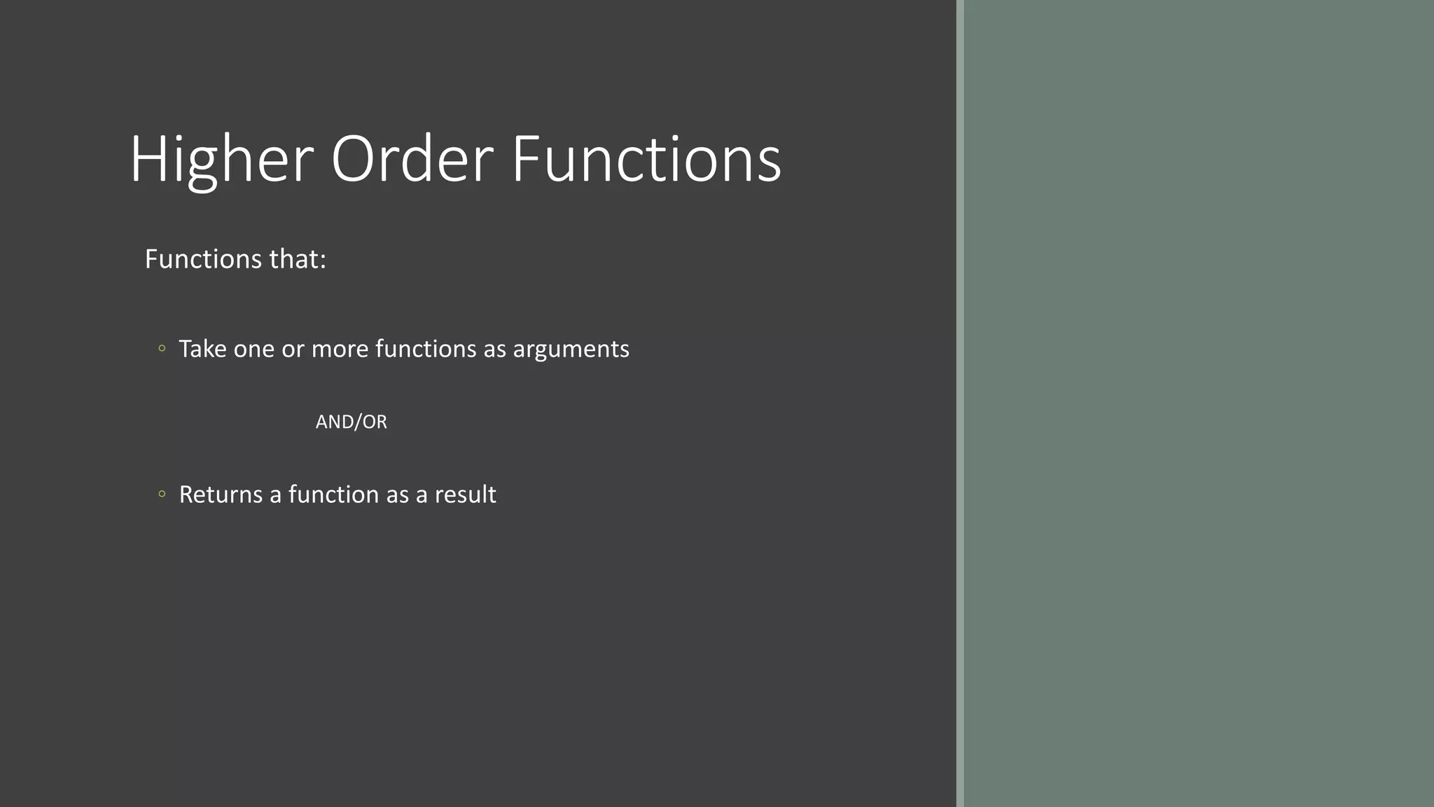 Higher Order Functions
Functions that:
◦ Take one or more functions as arguments
AND/OR
◦ Returns a function as a result
 