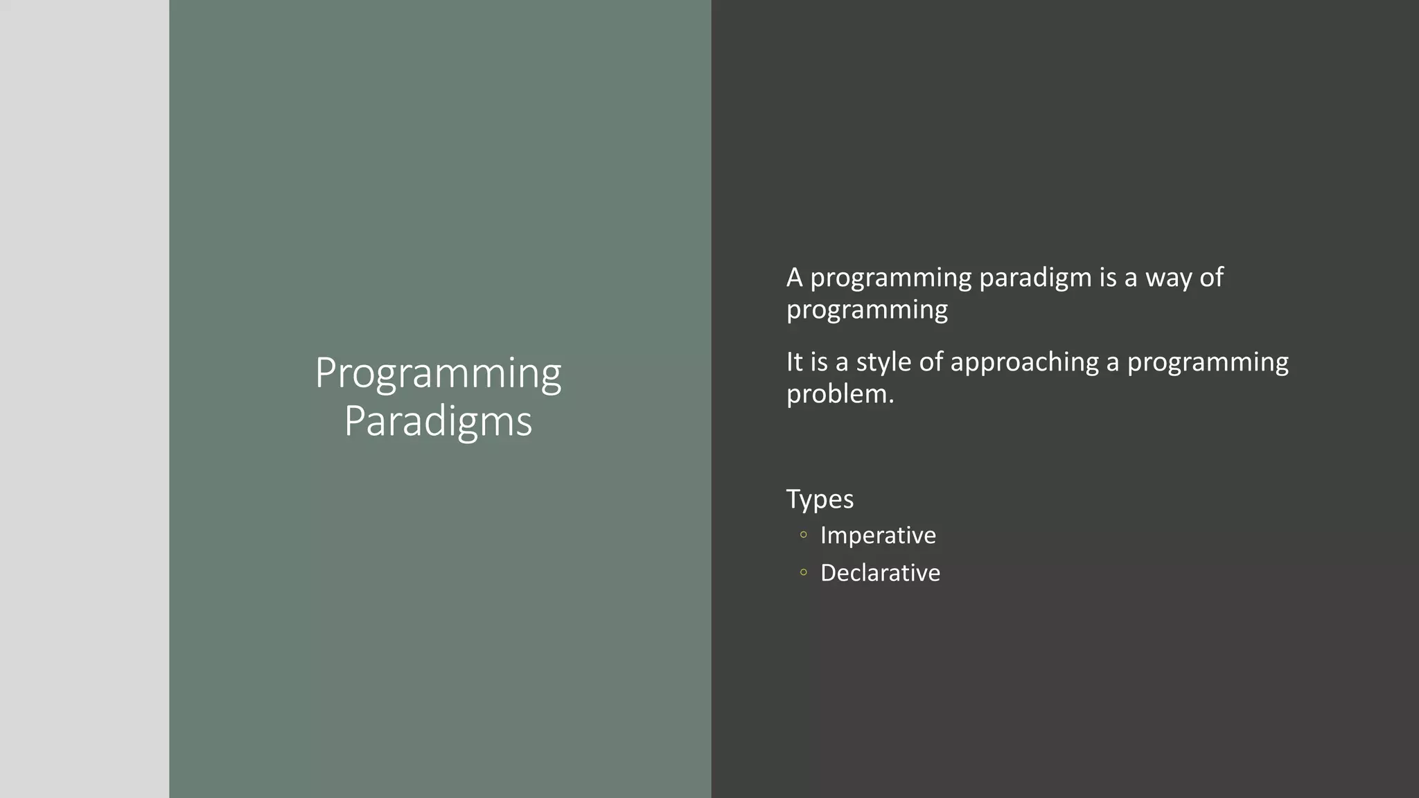Programming
Paradigms
A programming paradigm is a way of
programming
It is a style of approaching a programming
problem.
Types
◦ Imperative
◦ Declarative
 