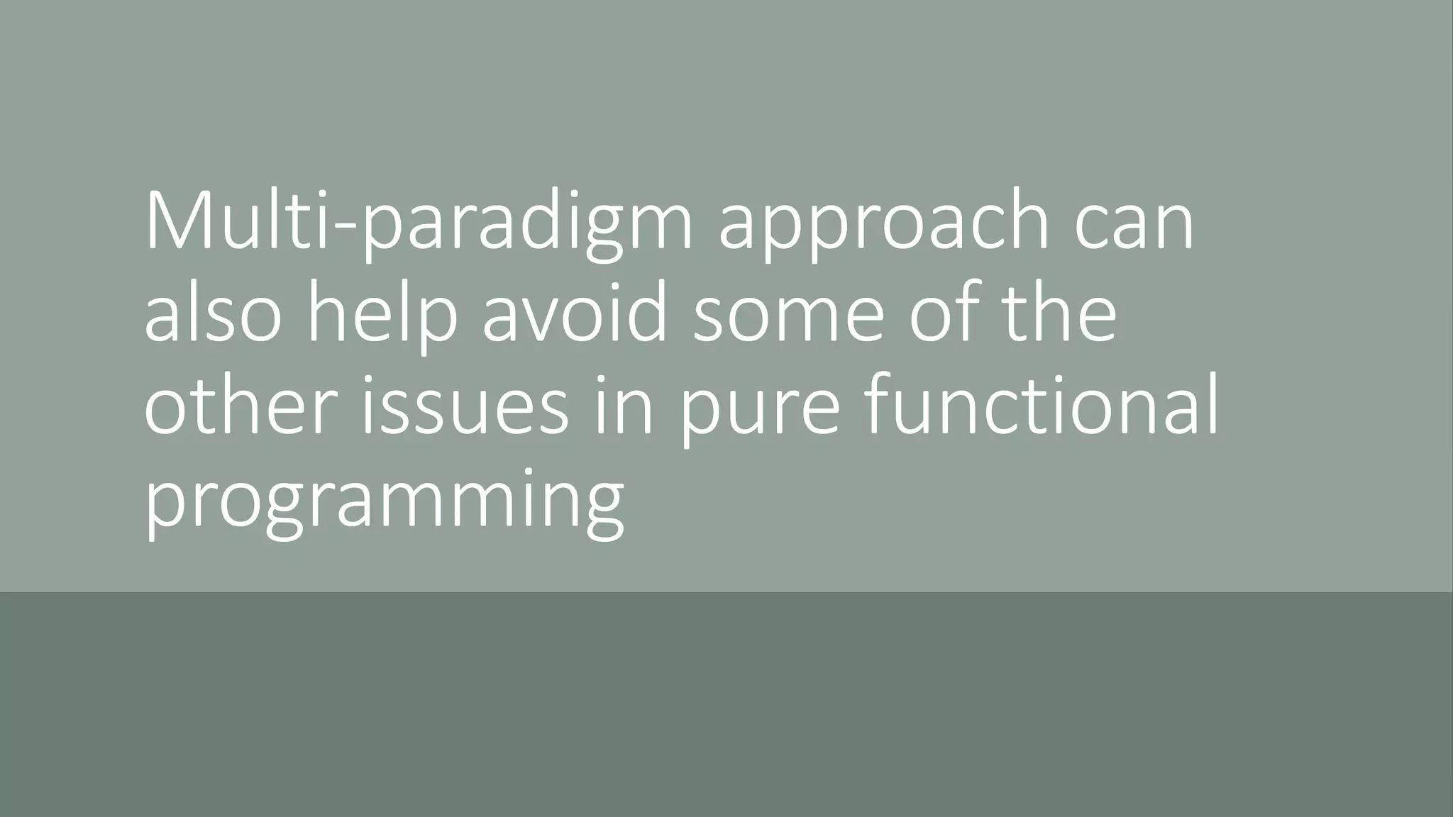 Multi-paradigm approach can
also help avoid some of the
other issues in pure functional
programming
 