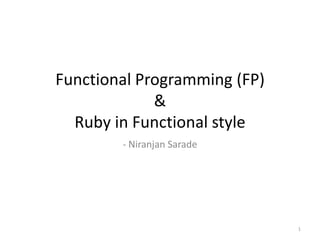 Functional Programming (FP)
&
Ruby in Functional style
- Niranjan Sarade
1
 
