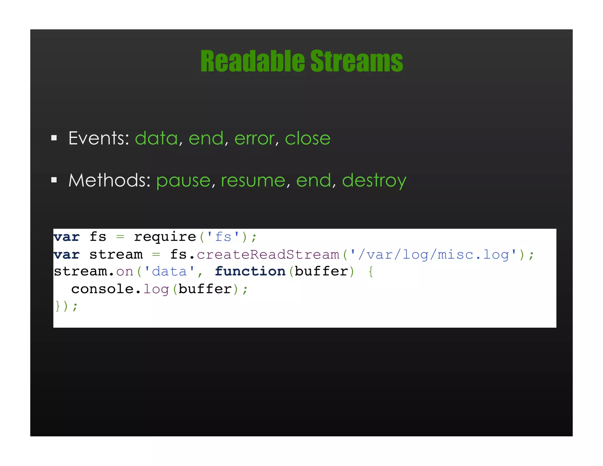 Readable Streams

  Events: data, end, error, close

  Methods: pause, resume, end, destroy
 