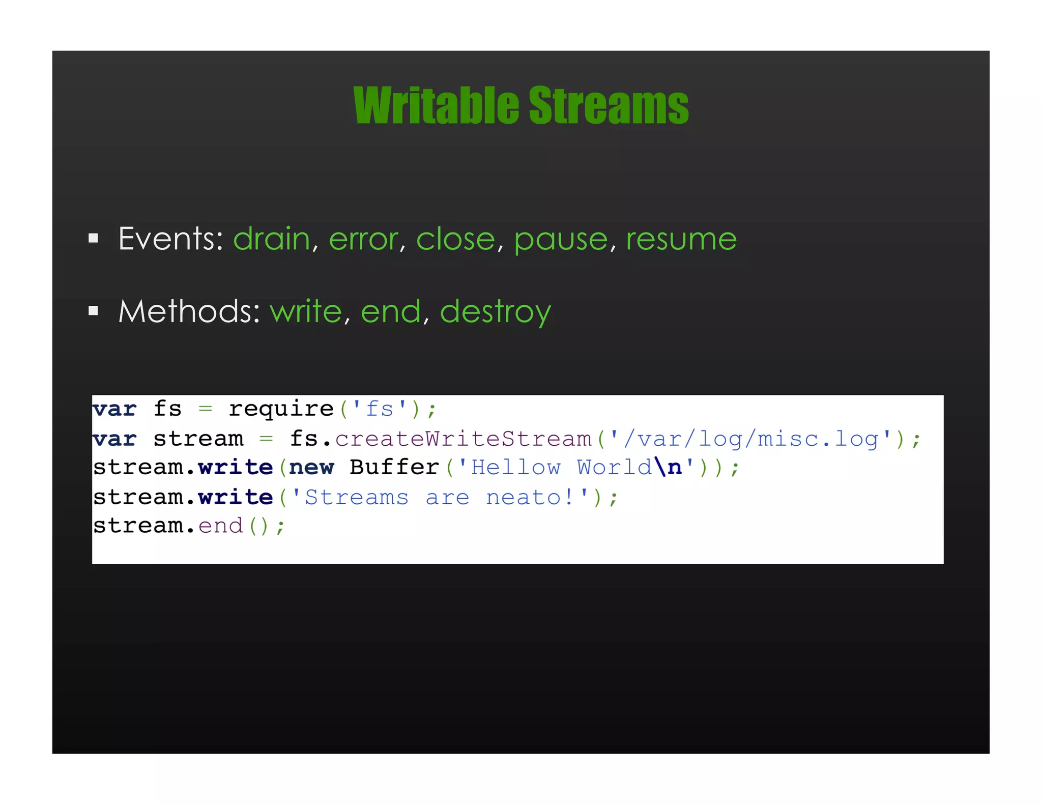 Writable Streams

  Events: drain, error, close, pause, resume

  Methods: write, end, destroy
 