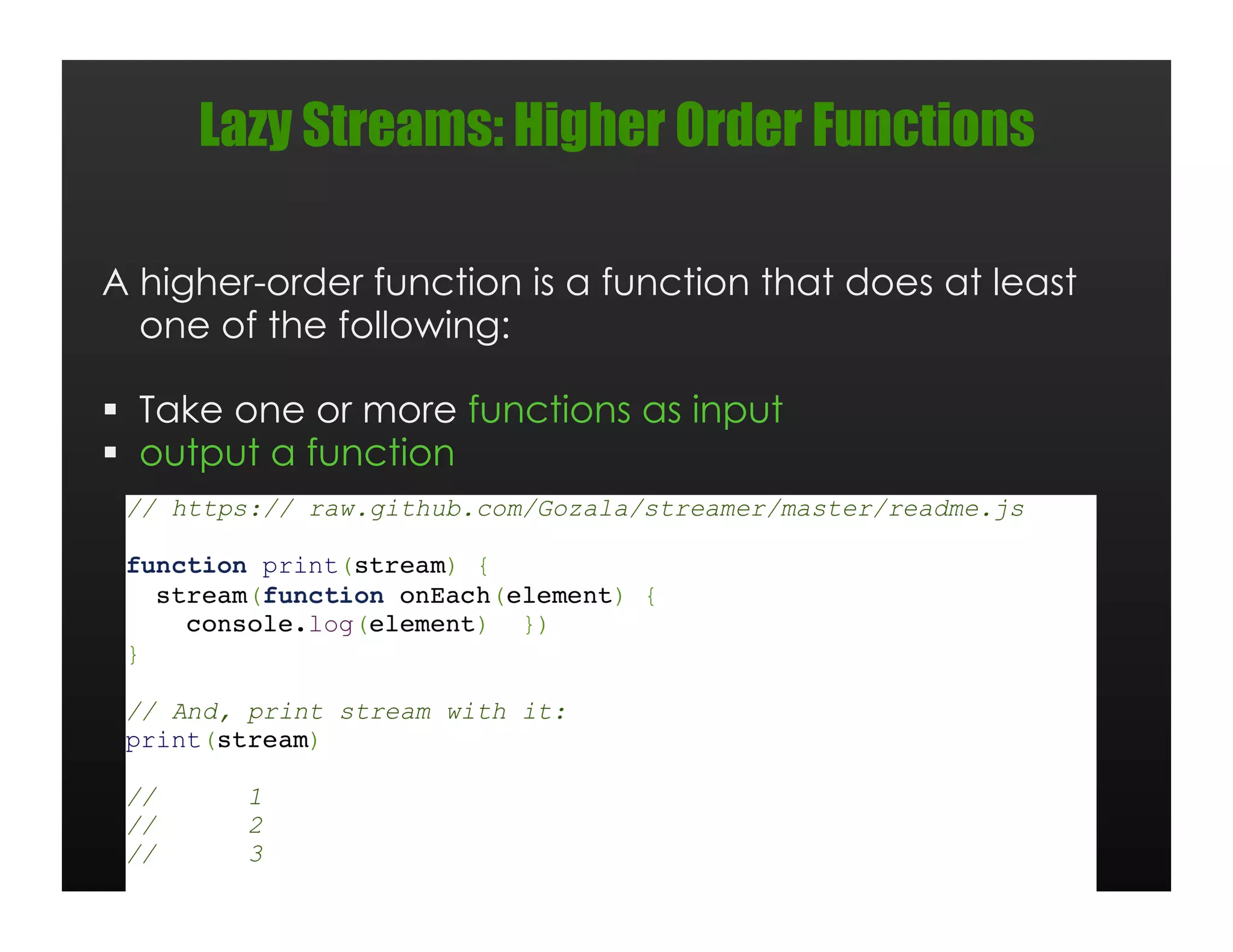 Lazy Streams: Higher Order Functions

A higher-order function is a function that does at least
  one of the following:

  Take one or more functions as input
  output a function
 