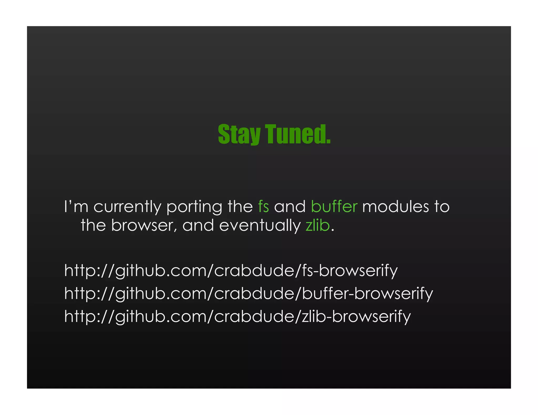 Stay Tuned.

I’m currently porting the fs and buffer modules to
  the browser, and eventually zlib.

http://github.com/crabdude/fs-browserify
http://github.com/crabdude/buffer-browserify
http://github.com/crabdude/zlib-browserify
 